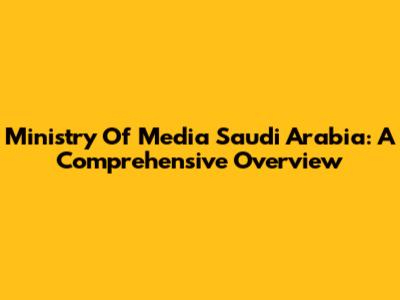 Ministry Of Media Saudi Arabia: A Comprehensive Overview