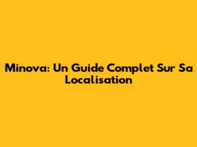 Minova: Un Guide Complet Sur Sa Localisation