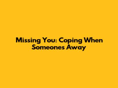 Missing You: Coping When Someone's Away