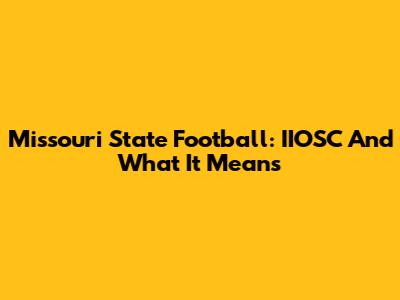 Missouri State Football: IIOSC And What It Means