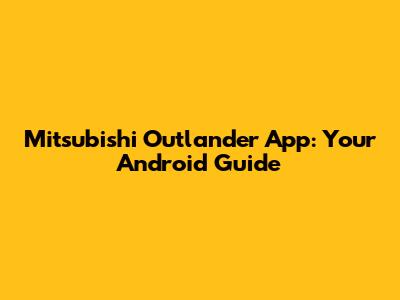 Mitsubishi Outlander App: Your Android Guide