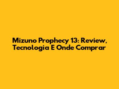 Mizuno Prophecy 13: Review, Tecnologia E Onde Comprar