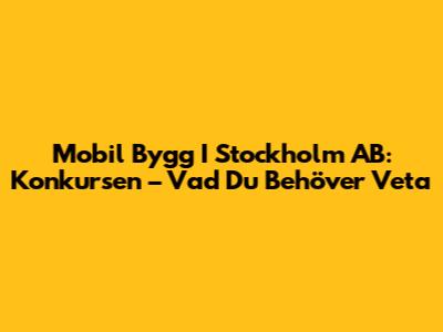 Mobil Bygg I Stockholm AB: Konkursen – Vad Du Behöver Veta