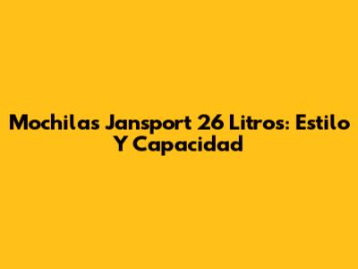 Mochilas Jansport 26 Litros: Estilo Y Capacidad