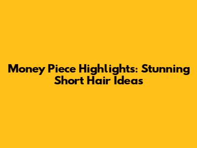 Money Piece Highlights: Stunning Short Hair Ideas