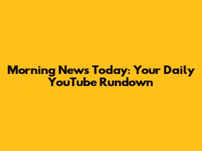 Morning News Today: Your Daily YouTube Rundown
