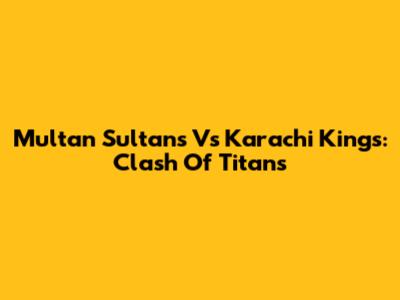 Multan Sultans Vs Karachi Kings: Clash Of Titans
