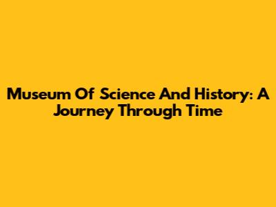 Museum Of Science And History: A Journey Through Time