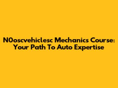 N0oscvehiclesc Mechanics Course: Your Path To Auto Expertise