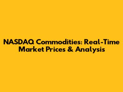 NASDAQ Commodities: Real-Time Market Prices & Analysis