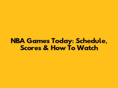NBA Games Today: Schedule, Scores & How To Watch