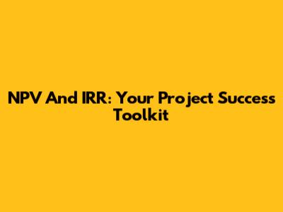 NPV And IRR: Your Project Success Toolkit