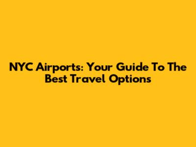 NYC Airports: Your Guide To The Best Travel Options