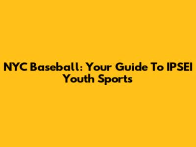 NYC Baseball: Your Guide To IPSEI Youth Sports