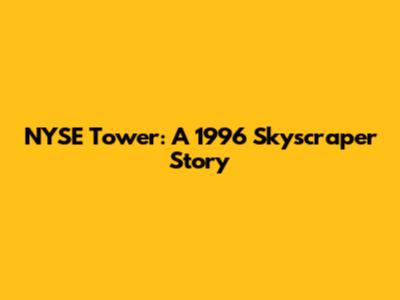 NYSE Tower: A 1996 Skyscraper Story