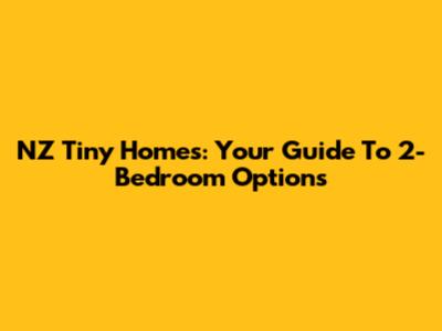NZ Tiny Homes: Your Guide To 2-Bedroom Options