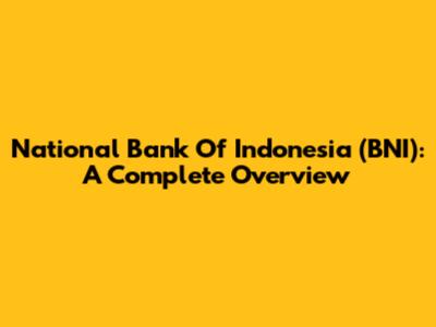 National Bank Of Indonesia (BNI): A Complete Overview