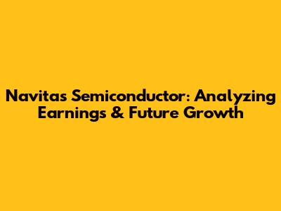 Navitas Semiconductor: Analyzing Earnings & Future Growth