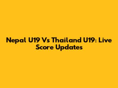 Nepal U19 Vs Thailand U19: Live Score Updates