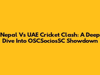 Nepal Vs UAE Cricket Clash: A Deep Dive Into OSCSociosSC Showdown