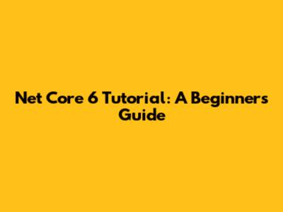 Net Core 6 Tutorial: A Beginner's Guide
