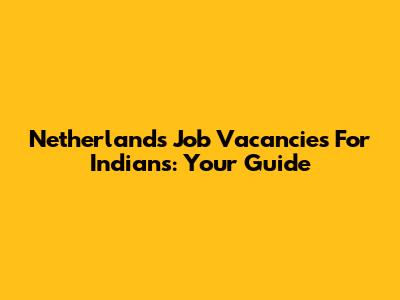 Netherlands Job Vacancies For Indians: Your Guide