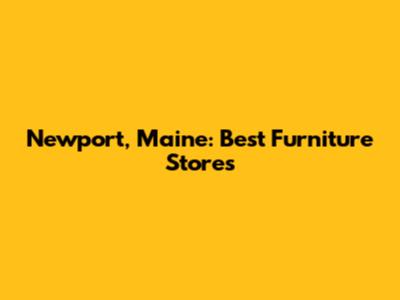 Newport, Maine: Best Furniture Stores