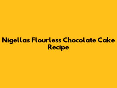 Nigella's Flourless Chocolate Cake Recipe