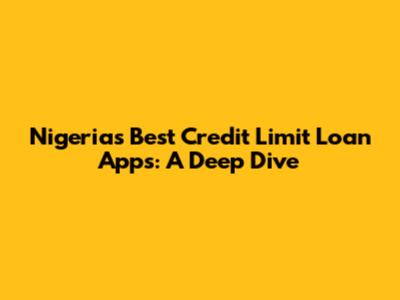 Nigeria's Best Credit Limit Loan Apps: A Deep Dive