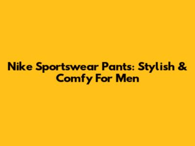 Nike Sportswear Pants: Stylish & Comfy For Men