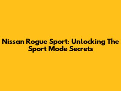 Nissan Rogue Sport: Unlocking The Sport Mode Secrets