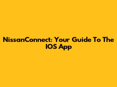 NissanConnect: Your Guide To The IOS App