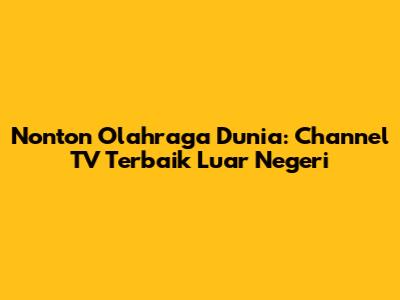 Nonton Olahraga Dunia: Channel TV Terbaik Luar Negeri