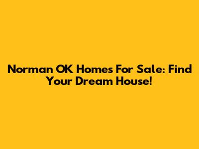 Norman OK Homes For Sale: Find Your Dream House!