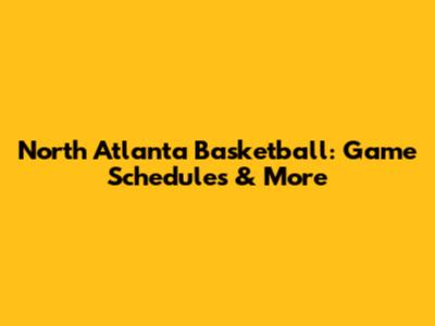 North Atlanta Basketball: Game Schedules & More