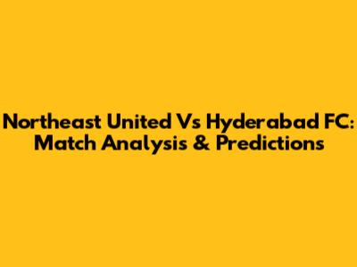 Northeast United Vs Hyderabad FC: Match Analysis & Predictions