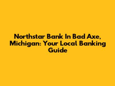 Northstar Bank In Bad Axe, Michigan: Your Local Banking Guide