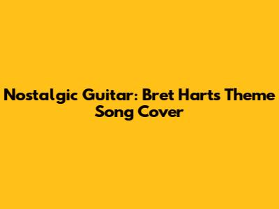 Nostalgic Guitar: Bret Hart's Theme Song Cover