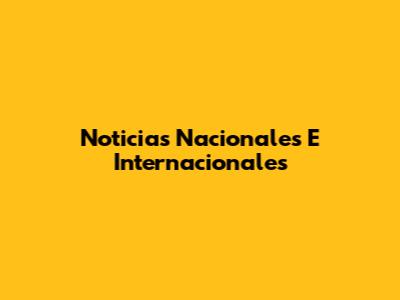 Noticias Nacionales E Internacionales