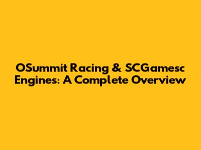 O'Summit Racing & SCGamesc Engines: A Complete Overview