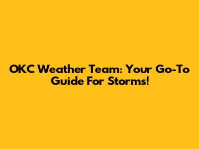 OKC Weather Team: Your Go-To Guide For Storms!