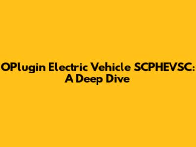 OPlugin Electric Vehicle SCPHEVSC: A Deep Dive