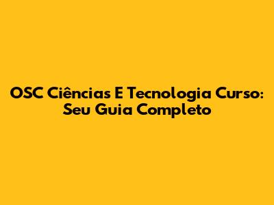 OSC Ciências E Tecnologia Curso: Seu Guia Completo
