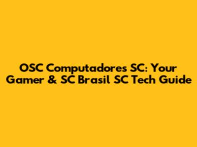 OSC Computadores SC: Your Gamer & SC Brasil SC Tech Guide