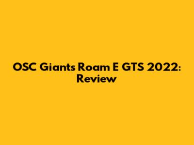 OSC Giants Roam E GTS 2022: Review