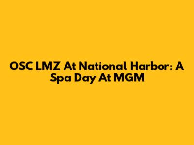 OSC LMZ At National Harbor: A Spa Day At MGM