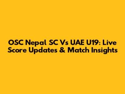 OSC Nepal SC Vs UAE U19: Live Score Updates & Match Insights