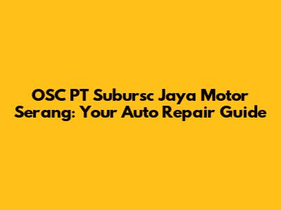 OSC PT Subursc Jaya Motor Serang: Your Auto Repair Guide