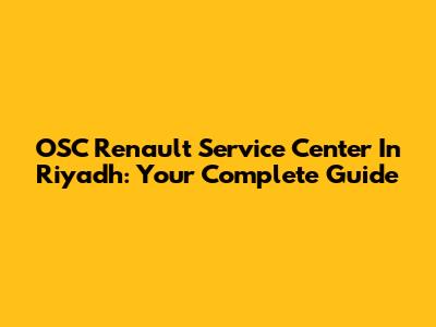 OSC Renault Service Center In Riyadh: Your Complete Guide