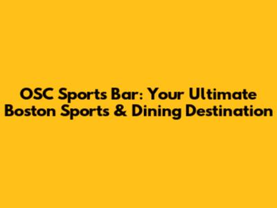 OSC Sports Bar: Your Ultimate Boston Sports & Dining Destination